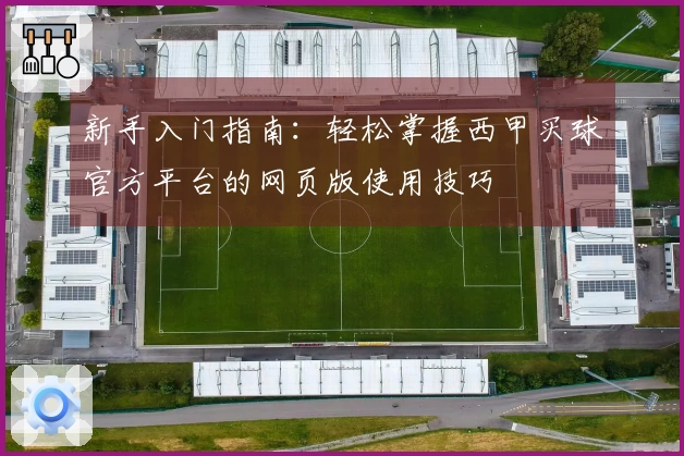 新手入门指南：轻松掌握西甲买球官方平台的网页版使用技巧