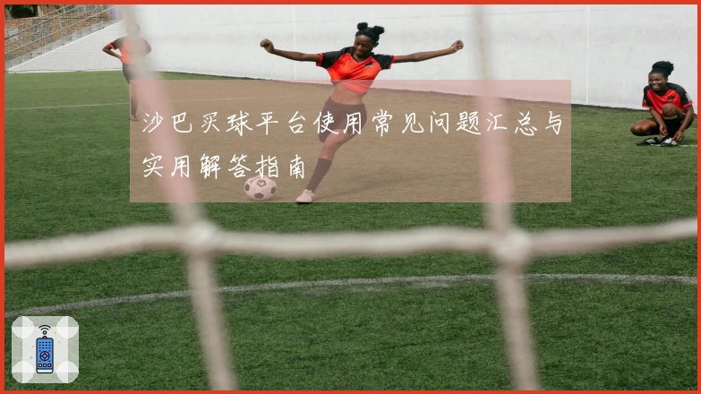 沙巴买球平台使用常见问题汇总与实用解答指南