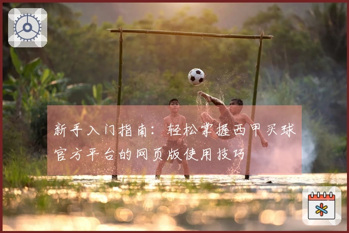 新手入门指南：轻松掌握西甲买球官方平台的网页版使用技巧