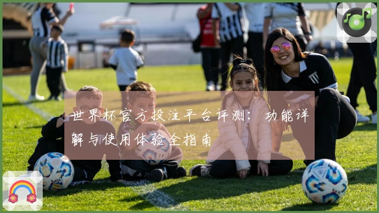 世界杯官方投注平台评测：功能详解与使用体验全指南