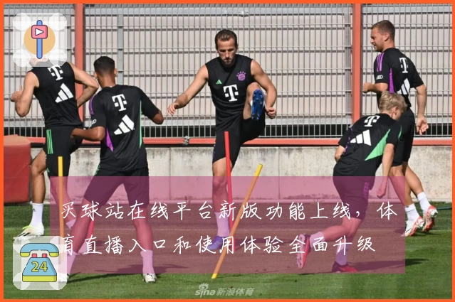 买球站在线平台新版功能上线，体育直播入口和使用体验全面升级